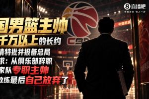 媒体人曝：某中国男篮主帅曾洽谈千万级均薪长约 最终却主动放弃