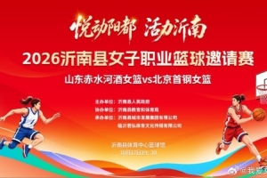 2026沂南县职业女篮邀请赛即将开打 山东女篮主场对决北京女篮