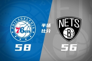 76人半场58-56险胜篮网 詹姆斯76人生涯首秀贡献10分5助攻 马克西14分恩比德7失误
