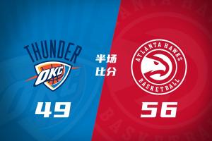 残阵对决！老鹰半场56-49力压雷霆 兰代尔13分3帽 马拉8+6+5+4帽