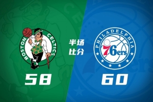 半场战报：四星出战的76人领先三阵绿军2分 恩比德16分布朗14+6詹姆斯6+5