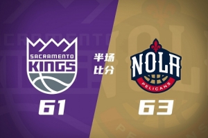 鹈鹕半场63-61力压国王 费尔斯13分6助 阿卡夫21分6助 亨特15分